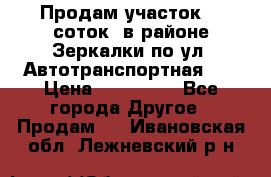 Продам участок 10 соток .в районе Зеркалки по ул. Автотранспортная 91 › Цена ­ 450 000 - Все города Другое » Продам   . Ивановская обл.,Лежневский р-н
